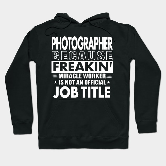 PHOTOGRAPHER Funny Job title Shirt PHOTOGRAPHER is freaking miracle worker Hoodie by bestsellingshirts